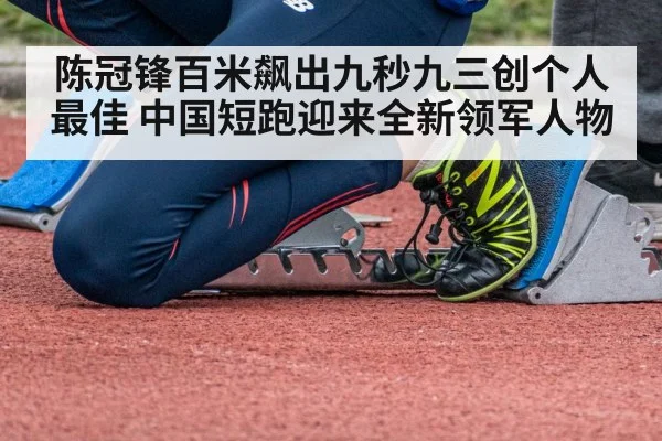 陈冠锋百米飙出九秒九三创个人最佳 中国短跑迎来全新领军人物